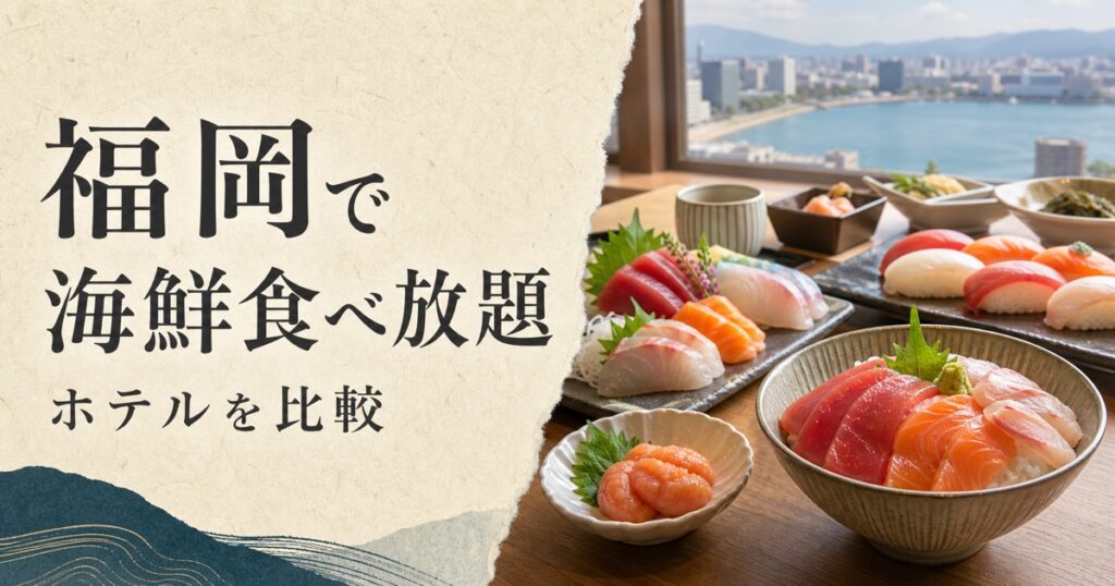 福岡で海鮮食べ放題｜ホテルを比較